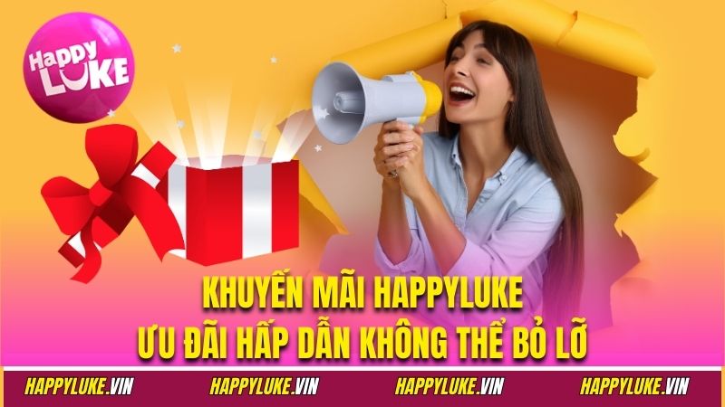Khuyến Mãi Happyluke - Ưu Đãi Hấp Dẫn Không Thể Bỏ Lỡ