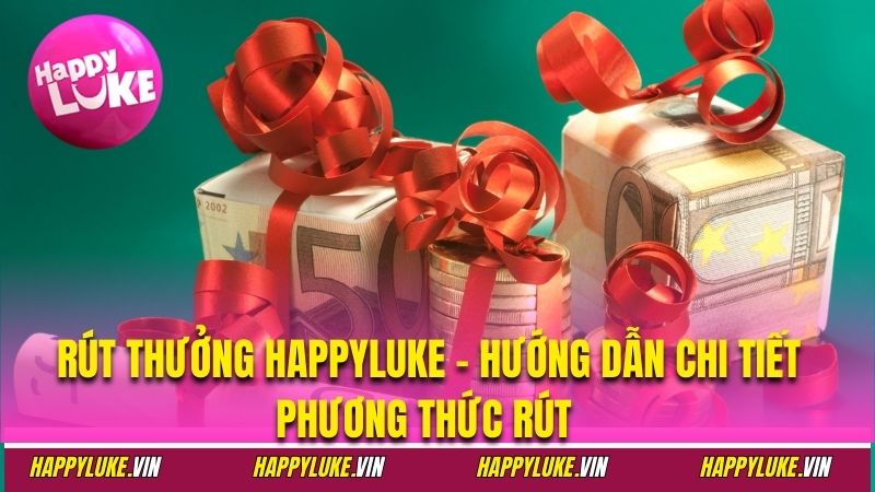 Rút Thưởng Happyluke - Hướng Dẫn Chi Tiết Phương Thức Rút