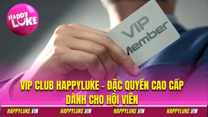 VIP Club Happyluke – Đặc Quyền Cao Cấp Dành Cho Hội Viên